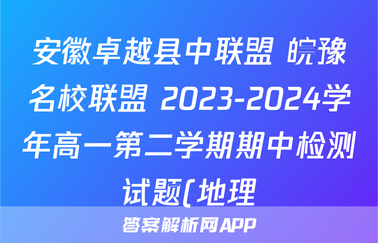 安徽卓越县中联盟 皖豫名校联盟 2023-2024学年高一第二学期期中检测试题(地理)